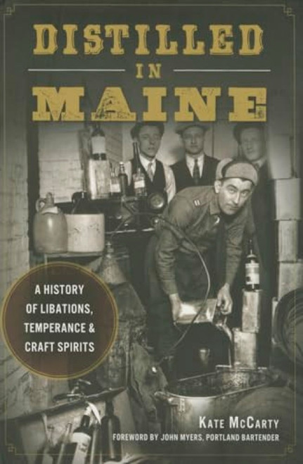 Distilled in Maine (A History of Libations, Temperance & Craft Spirits) by Kate McCarty, 9781626197756