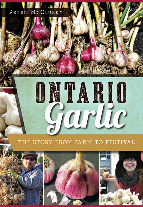 Ontario Garlic (The Story from Farm to Festival) by Peter McClusky, 9781626199200