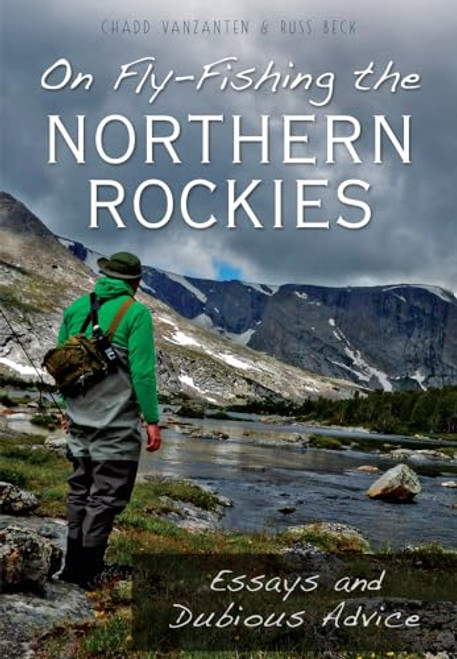 On Fly-Fishing the Northern Rockies (Essays and Dubious Advice) by Chadd VanZanten, Russ Beck, 9781467118019
