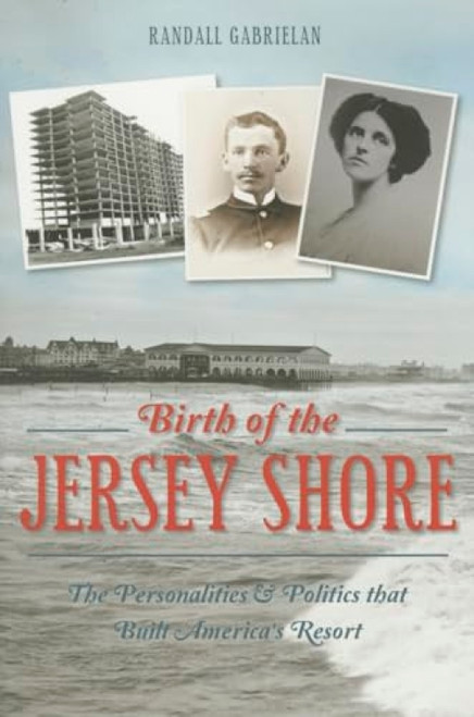 Birth of the Jersey Shore (The Personalities & Politics that Built America's Resort) by Randall Gabrielan, 9781626197060
