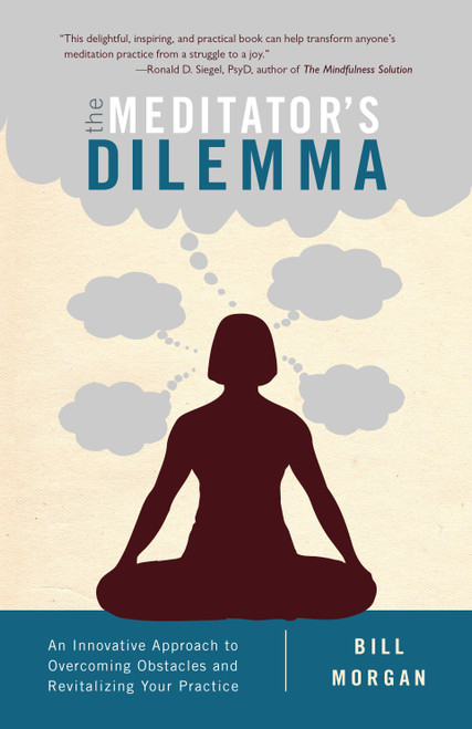 The Meditator's Dilemma (An Innovative Approach to Overcoming Obstacles and Revitalizing Your Practice) by Bill Morgan, 9781611802481