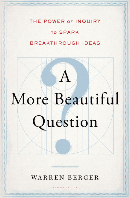 A More Beautiful Question (The Power of Inquiry to Spark Breakthrough Ideas) by Warren Berger, 9781620401453