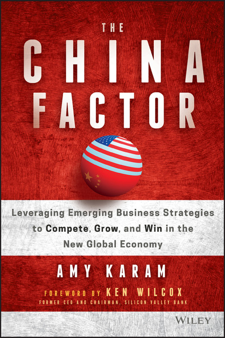 The China Factor (Leveraging Emerging Business Strategies to Compete, Grow, and Win in the New Global Economy) by Amy Karam, Ken Wilcox, 9781119274018