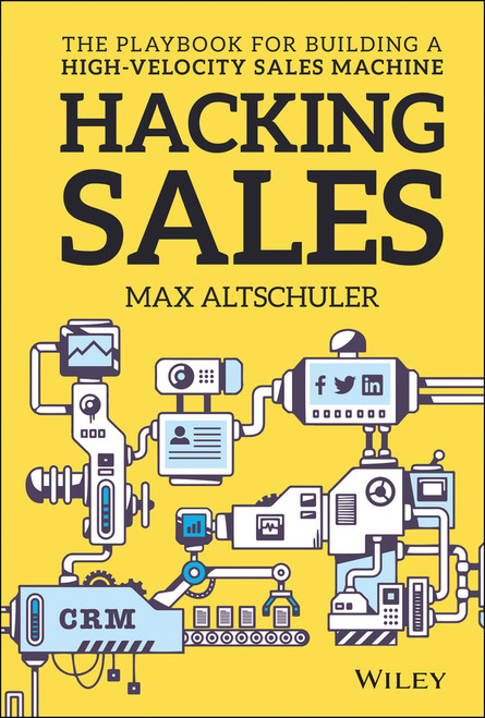 Hacking Sales (The Playbook for Building a High-Velocity Sales Machine) by Max Altschuler, 9781119281641