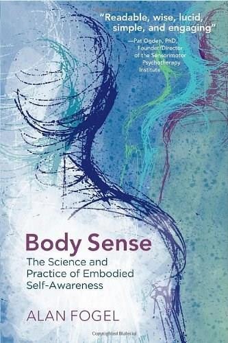 Body Sense (The Science and Practice of Embodied Self-Awareness) by Alan Fogel, 9780393708660