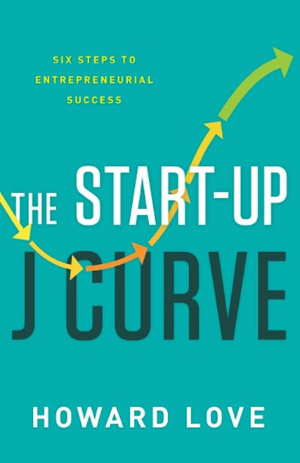 The Start-Up J Curve (The Six Steps to Entrepreneurial Success) by Howard Love, 9781626342927