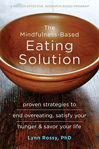 The Mindfulness-Based Eating Solution (Proven Strategies to End Overeating, Satisfy Your Hunger, and Savor Your Life) by Lynn Rossy, 9781626253278