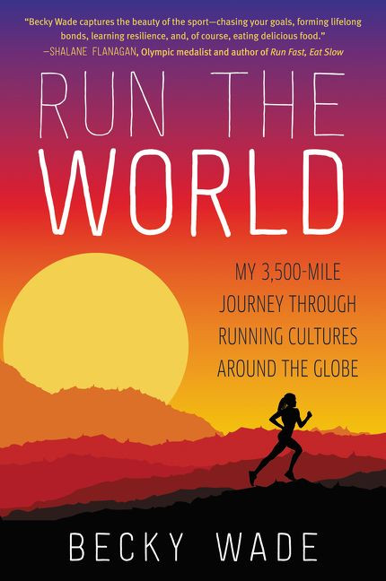 Run the World (My 3,500-Mile Journey Through Running Cultures Around the Globe) by Becky Wade, 9780062416438
