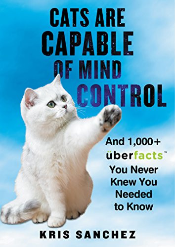 Cats Are Capable of Mind Control (And 1,000+ UberFacts You Never Knew You Needed to Know) by Kris Sanchez, 9780062441164