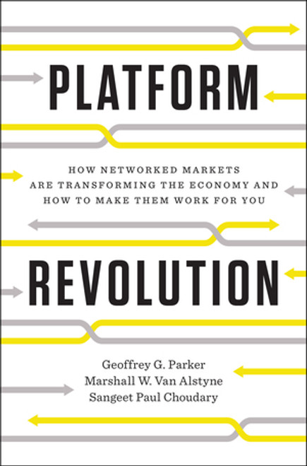 Platform Revolution (How Networked Markets Are Transforming the Economy-and How to Make Them Work for You) by Geoffrey G. Parker, Marshall W. Van Alstyne, Sangeet Paul Choudary, 9780393249132
