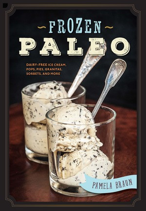 Frozen Paleo (Dairy-Free Ice Cream, Pops, Pies, Granitas, Sorbets, and More) by Pamela Braun, 9781581573862