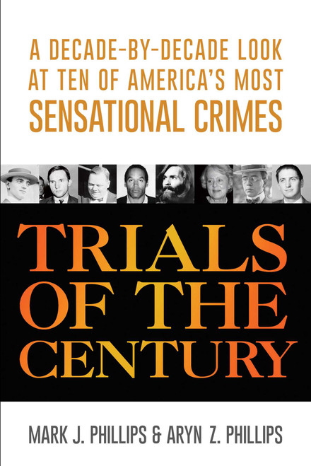 Trials of the Century (A Decade-by-Decade Look at Ten of America's Most Sensational Crimes) by Mark J. Phillips, Aryn Z. Phillips, 9781633881952