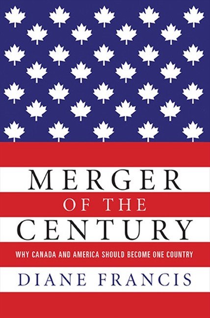 Merger Of The Century (Why Canada and America Should Become One Country) by Diane Francis, 9781554688760