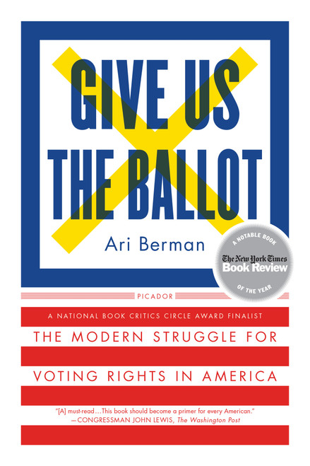 Give Us the Ballot (The Modern Struggle for Voting Rights in America) by Ari Berman, 9781250094728