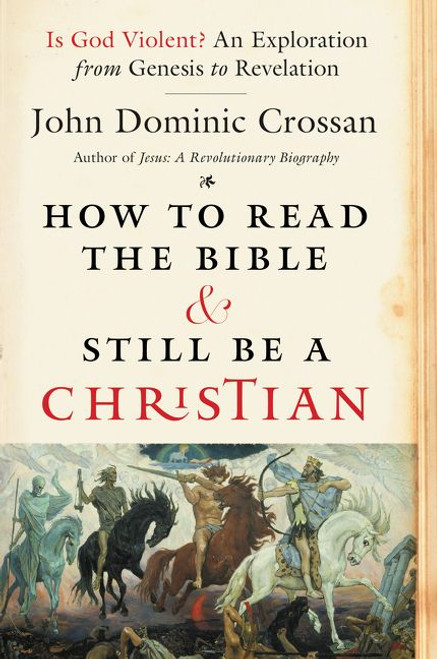 How to Read the Bible and Still Be a Christian (Is God Violent? An Exploration from Genesis to Revelation) by John Dominic Crossan, 9780062203618