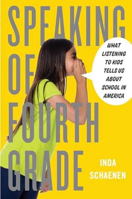 Speaking of Fourth Grade (What Listening to Kids Tells Us About School in America) by Inda Schaenen, 9781595589064