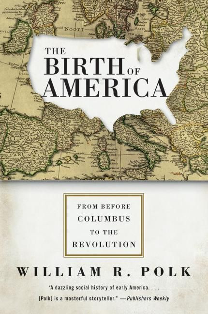 The Birth of America (From Before Columbus to the Revolution) by William R. Polk, 9780060750930
