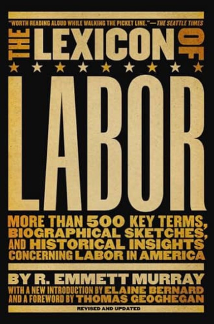 The Lexicon of Labor (More Than 500 Key Terms, Biographical Sketches, and Historical Insights Concerning Labor in America) by R. Emmett Murray, Elaine Bernard, Thomas Geoghegan, 9781595582263