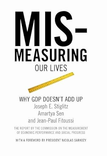 Mismeasuring Our Lives (Why GDP Doesn't Add Up) by Joseph E. Stiglitz, Amartya Sen, Jean-Paul  Fitoussi, 9781595585196