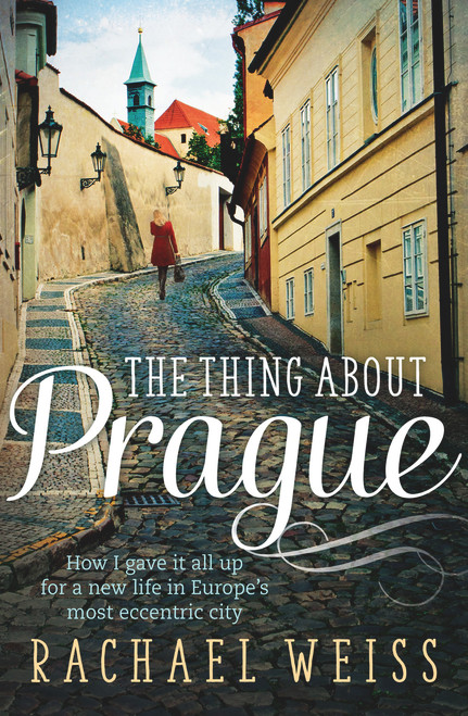 The Thing About Prague (How I Gave It All Up for a New Life in Europe's Most Eccentric City) by Rachael Weiss, 9781760111021