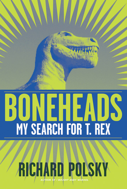 Boneheads (My Search for T. Rex) by Richard Polsky, 9781571782533