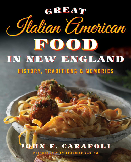 Great Italian American Food in New England (History, Traditions & Memories) by John F. Carafoli, 9781493016440