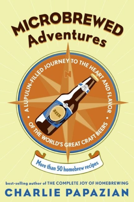 Microbrewed Adventures (A Lupulin Filled Journey to the Heart and Flavor of the World's Great Craft Beers) by Charlie Papazian, 9780060758141