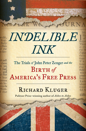 Indelible Ink (The Trials of John Peter Zenger and the Birth of America's Free Press) by Richard Kluger, 9780393245462