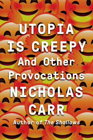 Utopia Is Creepy (And Other Provocations) by Nicholas Carr, 9780393254549