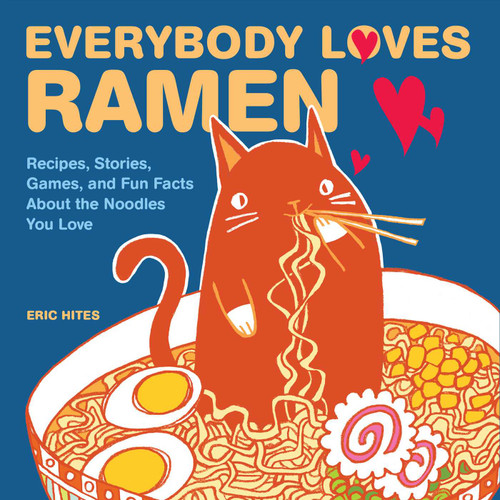 Everybody Loves Ramen (Recipes, Stories, Games, and Fun Facts About the Noodles You Love) by Eric Hites, 9781449478933