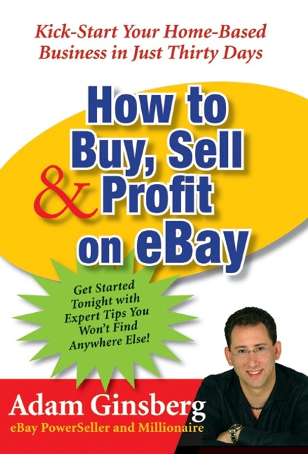 How to Buy, Sell, and Profit on eBay (Kick-Start Your Home-Based Business in Just Thirty Days) by Adam Ginsberg, 9780060762872