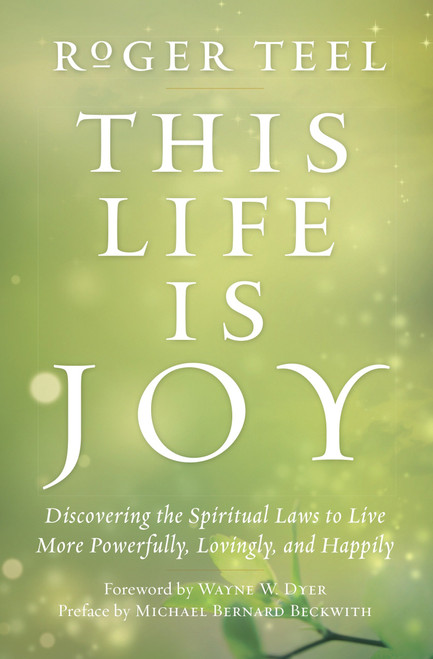 This Life Is Joy (Discovering the Spiritual Laws to Live More Powerfully, Lovingly, and Happily) by Roger Teel, 9780399174957