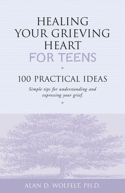 Healing Your Grieving Heart for Teens (100 Practical Ideas) by Alan Wolfelt, 9781879651234