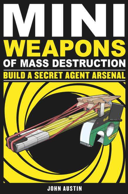 Mini Weapons of Mass Destruction: Build a Secret Agent Arsenal by John Austin, 9781569767160