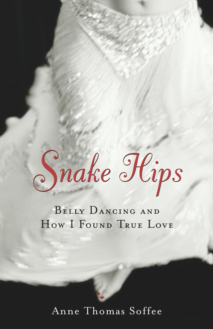 Snake Hips (Belly Dancing and How I Found True Love) by Anne Thomas Soffee, 9781556525223