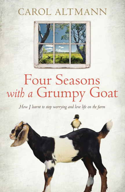 Four Seasons with a Grumpy Goat (How I Learnt to Stop Worrying and Love Life on the Farm) by Carol Altmann, 9781742375519