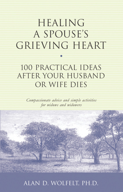 Healing a Spouse's Grieving Heart (100 Practical Ideas After Your Husband or Wife Dies) by Alan Wolfelt, 9781879651371