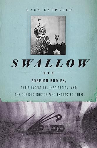 Swallow (Foreign Bodies, Their Ingestion, Inspiration, and the Curious Doctor Who Extracted Them) by Mary Cappello, 9781595583956