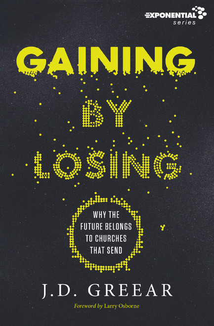 Gaining By Losing (Why the Future Belongs to Churches that Send) - 9780310533955 by J.D. Greear, Larry Osborne, 9780310533955