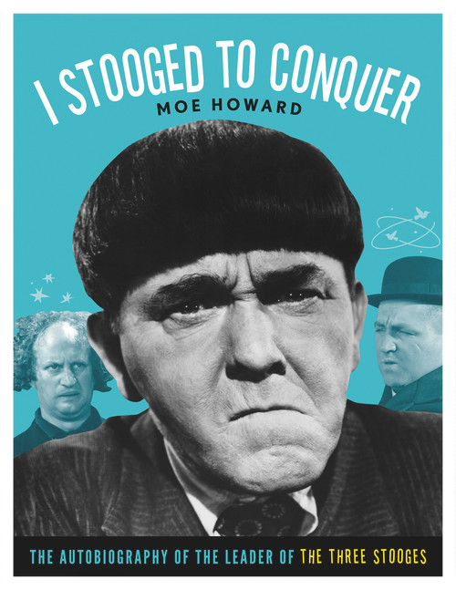 I Stooged to Conquer (The Autobiography of the Leader of the Three Stooges) by Moe Howard, 9781613747667