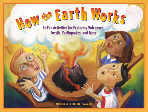 How the Earth Works (60 Fun Activities for Exploring Volcanoes, Fossils, Earthquakes, and More) by Michelle O'Brien-Palmer, 9781556524424