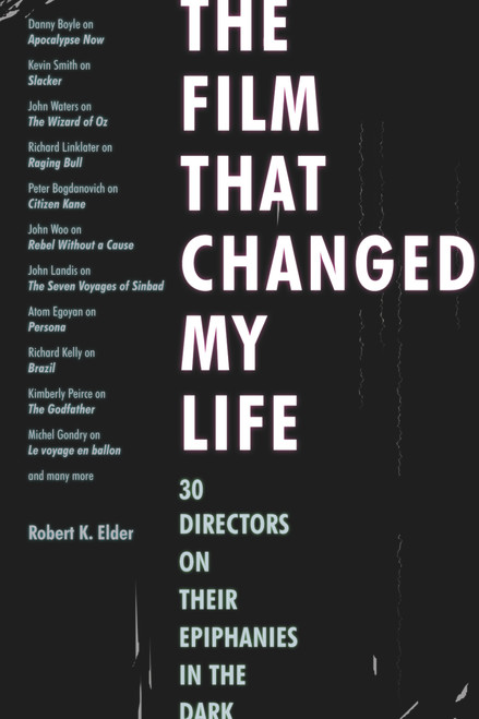 The Film That Changed My Life (30 Directors on Their Epiphanies in the Dark) by Robert K. Elder, 9781556528255