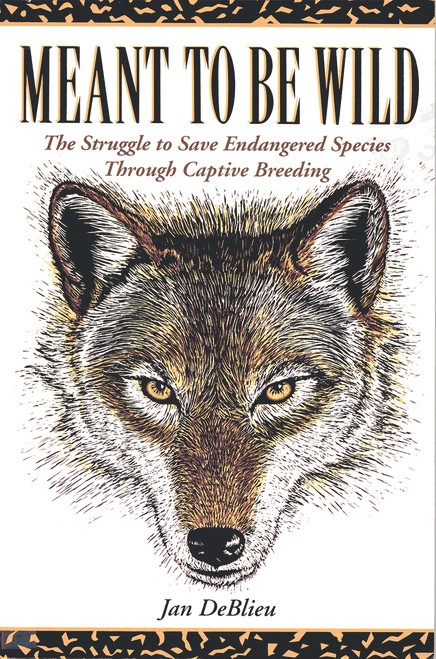 Meant to Be Wild (The Struggle to Save Endangered Species through Captive Breeding) by Jan Deblieu, 9781555911669