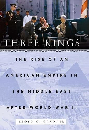 Three Kings (The Rise of an American Empire in the Middle East After World War II) by Lloyd C. Gardner, 9781595586445