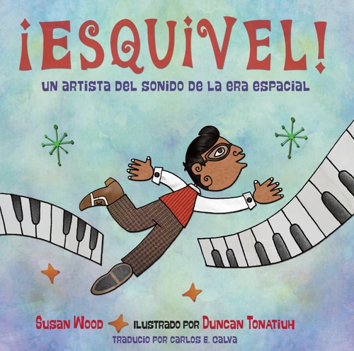 ¡Esquivel! Un artista del sonido de la era espacial (Spanish Edition) by Susan Wood, Duncan Tonatiuh, Carlos E. Calvo, 9781580897334