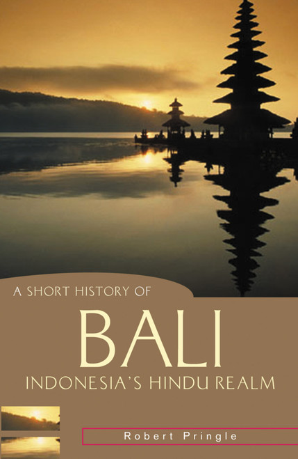 A Short History of Bali (Indonesia's Hindu Realm) by Robert Pringle, 9781865088631