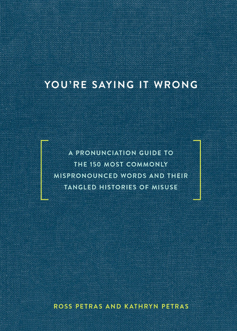 You're Saying It Wrong (A Pronunciation Guide to the 150 Most Commonly Mispronounced Words--and Their Tangled Histories of Misuse) by Ross Petras, Kathryn Petras, 9780399578083
