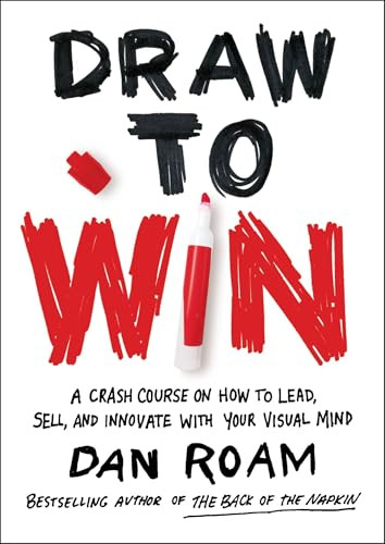 Draw to Win (A Crash Course on How to Lead, Sell, and Innovate With Your Visual Mind) by Dan Roam, 9780399562990