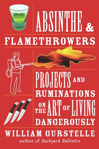 Absinthe & Flamethrowers (Projects and Ruminations on the Art of Living Dangerously) by William Gurstelle, 9781556528224