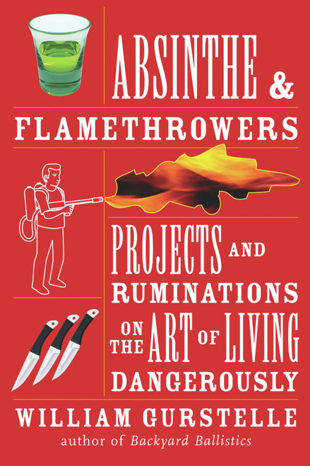 Absinthe & Flamethrowers (Projects and Ruminations on the Art of Living Dangerously) by William Gurstelle, 9781556528224